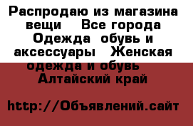 Распродаю из магазина вещи  - Все города Одежда, обувь и аксессуары » Женская одежда и обувь   . Алтайский край